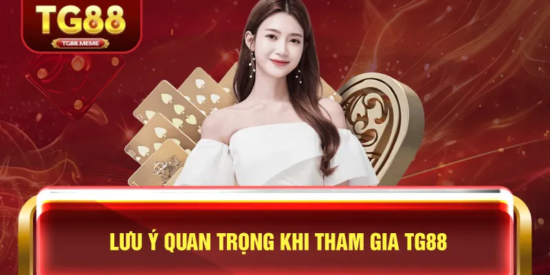 Lưu Ý Quan Trọng Khi Tham Gia TG88
