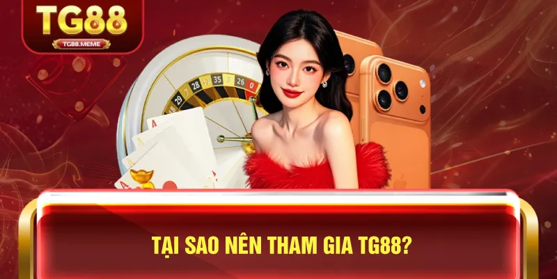 Tại Sao Nên Tham Gia TG88?